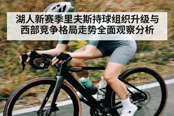 湖人新赛季里夫斯持球组织升级与西部竞争格局走势全面观察分析
